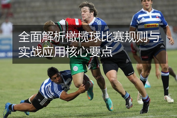 全面解析橄榄球比赛规则与实战应用核心要点