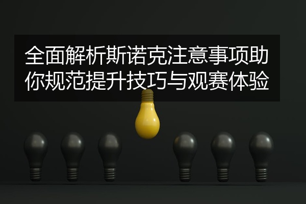 全面解析斯诺克注意事项助你规范提升技巧与观赛体验