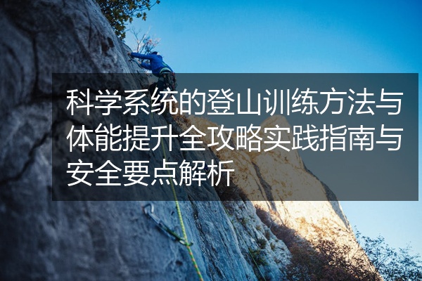 科学系统的登山训练方法与体能提升全攻略实践指南与安全要点解析