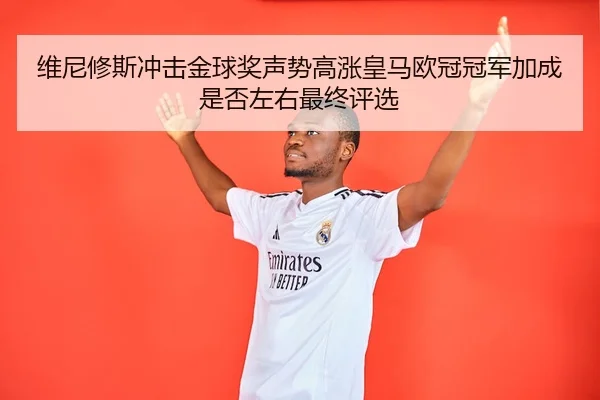 维尼修斯冲击金球奖声势高涨皇马欧冠冠军加成是否左右最终评选