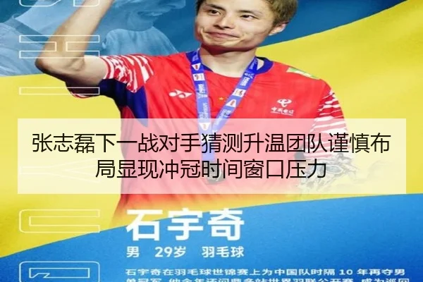 张志磊下一战对手猜测升温团队谨慎布局显现冲冠时间窗口压力（HTH sports app）